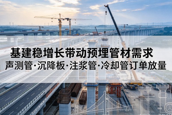 开平基建稳增长带动预埋监测管材需求，声测管、沉降板、注浆管订单持续放量